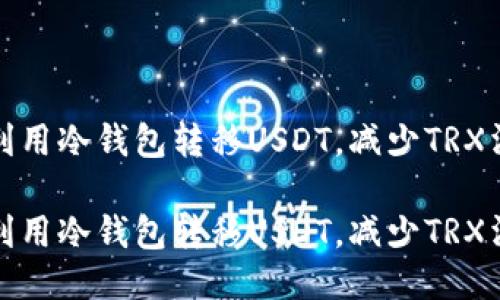 如何高效利用冷钱包转移USDT,减少TRX消耗的技巧
如何高效利用冷钱包转移USDT,减少TRX消耗的技巧