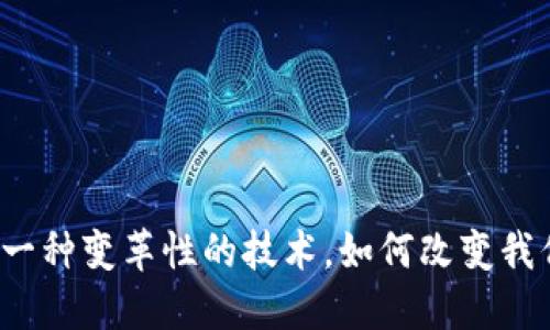 区块链:一种变革性的技术,如何改变我们的生活