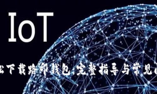如何轻松下载路印钱包：完整指导与常见问题解答