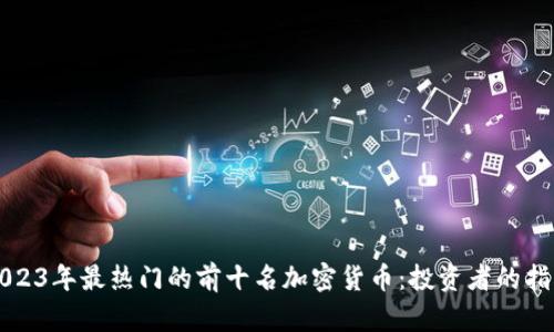 2023年最热门的前十名加密货币：投资者的指南