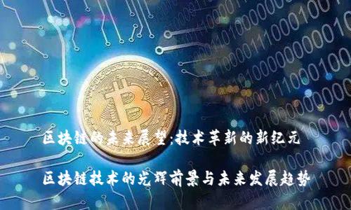 区块链的未来展望：技术革新的新纪元

区块链技术的光辉前景与未来发展趋势