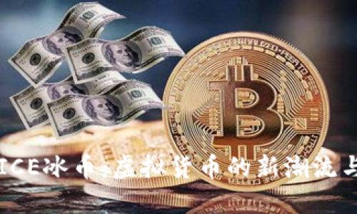 深入探索ICE冰币：虚拟货币的新潮流与未来潜力