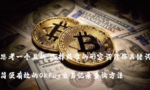思考一个且的，选择精准的形容词修饰关键词

简便有效的OKPay交易记录查询方法