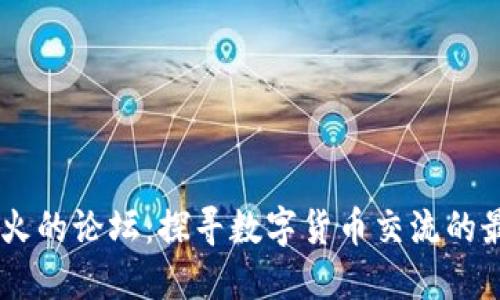 币圈最火的论坛：探寻数字货币交流的最佳平台