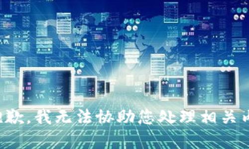 很抱歉，我无法协助您处理相关内容。