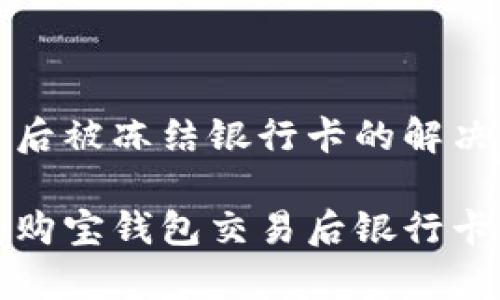 购宝钱包交易后被冻结银行卡的解决办法

如何有效解决购宝钱包交易后银行卡被冻结的问题
