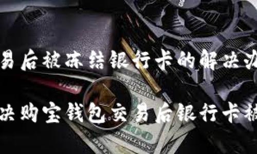 购宝钱包交易后被冻结银行卡的解决办法

如何有效解决购宝钱包交易后银行卡被冻结的问题