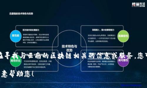 很抱歉，我无法提供最新的登录网址或特定的区块链服务信息。不过，如果您在寻找与云南的区块链相关的信息或服务，您可以尝试访问一些官方网站、社交媒体或社区论坛，以获取最新的动态和指导。

如果您有其他关于区块链的兴趣或者具体的主题想讨论，请告诉我，我会很乐意帮助您！