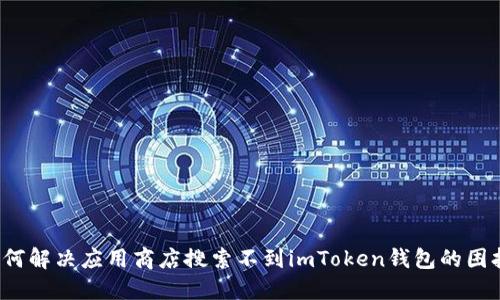如何解决应用商店搜索不到imToken钱包的困扰？