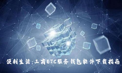  便利生活：工商ETC服务钱包软件下载指南