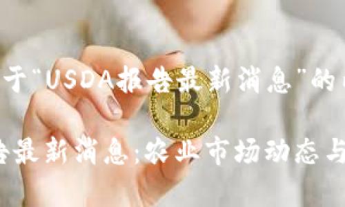 以下是关于“USDA报告最新消息”的内容：

USDA报告最新消息：农业市场动态与趋势分析
