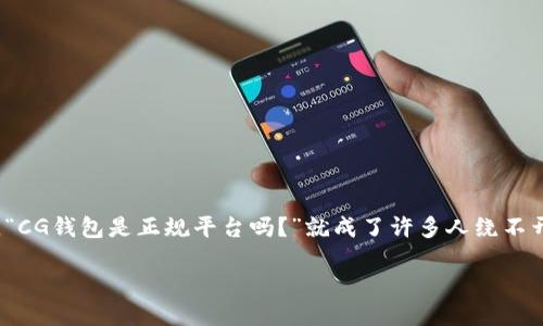 思考一个且的

在当前数字化的时代，关于虚拟货币和区块链技术的讨论已经成为热门话题。很多人开始关注如何安全地管理自己的数字资产，其中的“CG钱包”便是一个备受关注的平台。那么，“CG钱包是正规平台吗？”就成了许多人绕不开的一个问题。这个问题不仅关乎用户的资金安全，更关乎他们对整个数字货币行业的信任。在接下来的内容中，我们将详细解析CG钱包的正规性、用户体验及其在市场中的定位。

 CG钱包：究竟是一个可靠的数字资产管理平台吗？