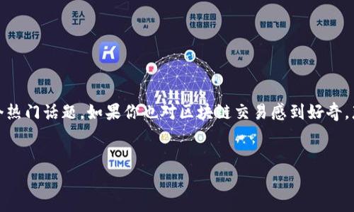 区块链交易常识全面解析

在当今数字化时代，区块链技术的兴起让我们的生活发生了翻天覆地的变化。特别是在金融领域，区块链交易已经成为一个热门话题。如果你也对区块链交易感到好奇，那么了解一些常识是很有必要的。本篇文章将为你详细介绍区块链交易的基本常识，帮助你更好地理解这个革命性的技术。

优质  
深入而清晰的区块链交易常识解析