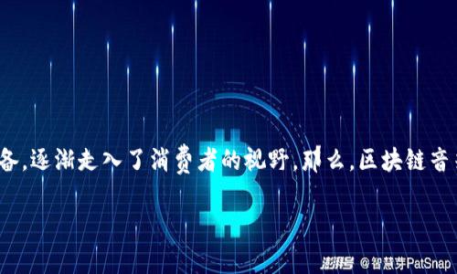 在现代科技迅速发展的今天，区块链技术的应用范围不断扩展，甚至进入了我们生活的方方面面。其中，区块链音箱作为一种新兴的智能设备，逐渐走入了消费者的视野。那么，区块链音箱是什么牌子？在这篇文章中，我们不仅会深入探讨区块链音箱的品牌及其特点，还将呈现该产品在技术、市场和使用体验上的多维度分析。

区块链音箱品牌及其用户体验分析
