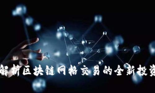 深入解析区块链网格交易的全新投资模式