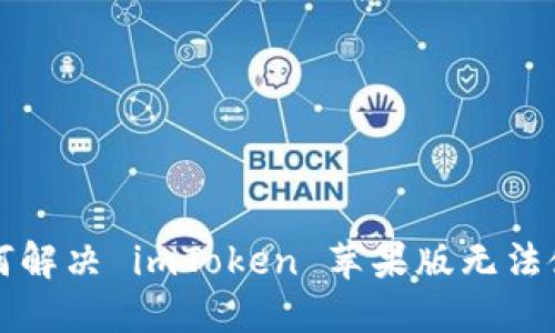 ### 如何解决 imToken 苹果版无法使用的问题