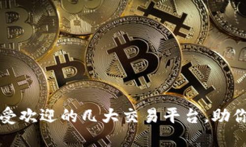 2023年最受欢迎的几大交易平台，助你轻松投资！