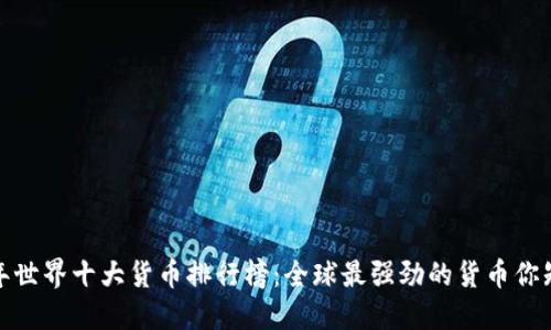 2023年世界十大货币排行榜：全球最强劲的货币你知道吗？