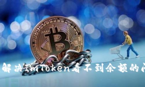 如何解决ImToken看不到余额的问题？