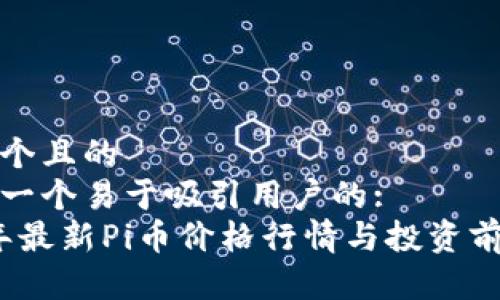 思考一个且的  
这里是一个易于吸引用户的:  
2023年最新Pi币价格行情与投资前景解析