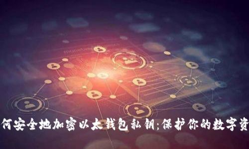 如何安全地加密以太钱包私钥：保护你的数字资产