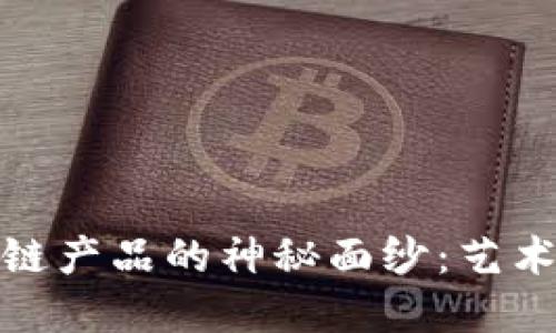 揭开字画交易区块链产品的神秘面纱：艺术与科技的完美结合