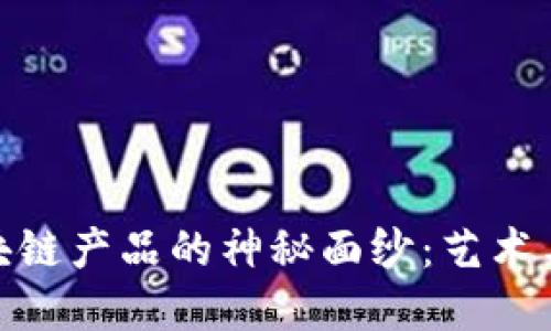 揭开字画交易区块链产品的神秘面纱：艺术与科技的完美结合