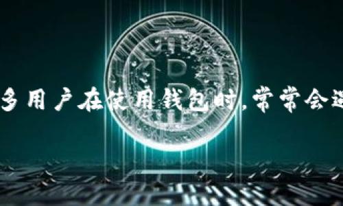 思考的  
在当今数字货币和电子支付逐渐成熟的时代，很多用户对数字钱包的关注与日俱增。然而，很多用户在使用钱包时，常常会遇到一些问题，例如“钱包断网”这一情况。根据这一背景，我为您设计了一个吸引用户的，如下：

如何有效应对钱包断网问题？快速解决方案揭秘
