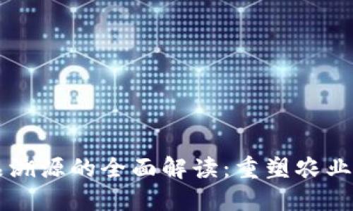 区块链农产品溯源的全面解读：重塑农业供应链的未来