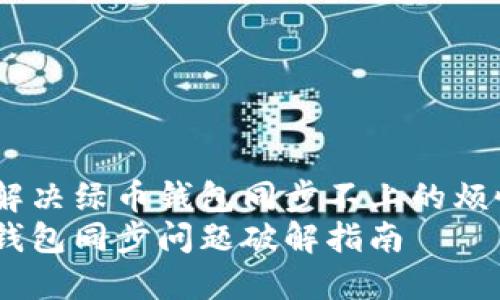 如何解决绿币钱包同步不上的烦恼？  
绿币钱包同步问题破解指南