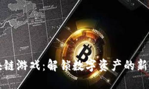 区块链游戏:解锁数字资产的新世界