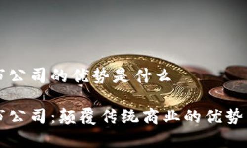 区块链上市公司的优势是什么
区块链上市公司:颠覆传统商业的优势与未来前景