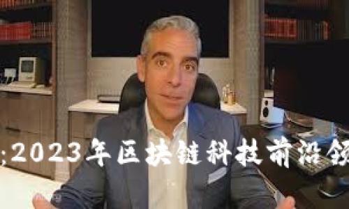 揭开神秘面纱:2023年区块链科技前沿领域的深度探讨