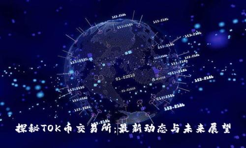 探秘TOK币交易所:最新动态与未来展望