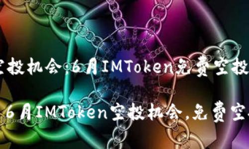 出色的空投机会:6月IMToken免费空投解读
关键词: 6月IMToken空投机会,免费空投币指南