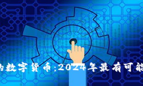 和关键词
优质 最具潜力的数字货币:2024年最有可能大涨的币种分析