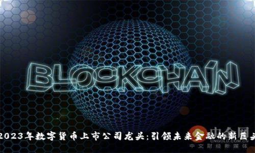 2023年数字货币上市公司龙头:引领未来金融的新巨头