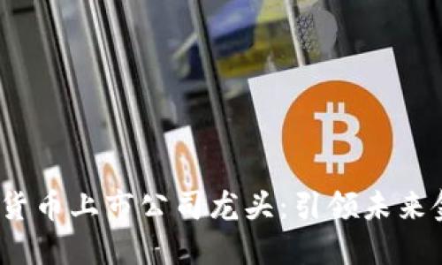 2023年数字货币上市公司龙头:引领未来金融的新巨头
