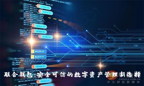 联合钱包:安全可信的数字资产管理新选择