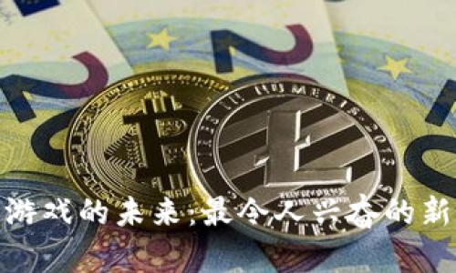 : 区块链游戏的未来:最令人兴奋的新发展趋势
