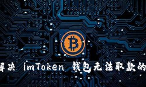 如何解决 imToken 钱包无法取款的麻烦?