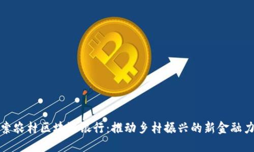 探索农村区块链银行：推动乡村振兴的新金融力量