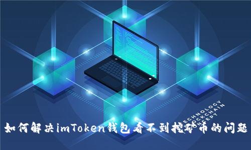 如何解决imToken钱包看不到挖矿币的问题