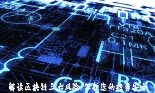 
解读区块链三大风险：保护您的投资安全