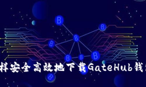 怎样安全高效地下载GateHub钱包?