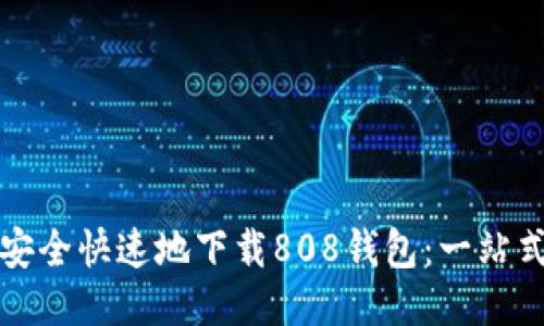 如何安全快速地下载808钱包：一站式指南