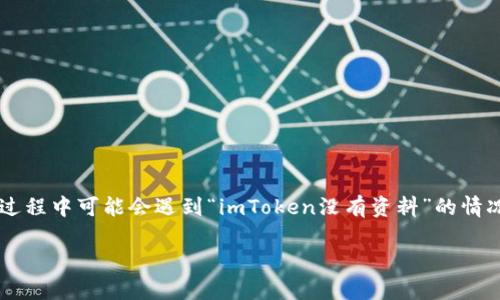 # imToken没有资料吗?该如何解决?
在数字货币和区块链的迅速发展中,imToken作为一款备受欢迎的数字资产钱包,受到了越来越多用户的青睐。然而,有些用户在使用过程中可能会遇到“imToken没有资料”的情况,这可能会让他们感到困惑和担忧。本文将深入探讨这个问题,帮你找出解决办法,并提供相关信息,帮助你更好地使用imToken钱包。
了解imToken钱包的使用与常见问题