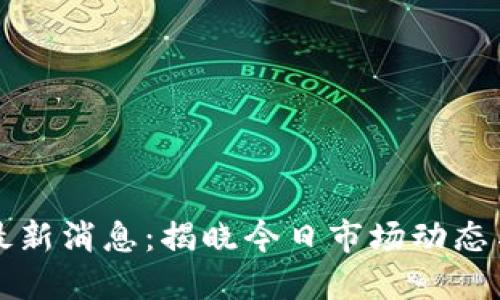 币圈今日最新消息:揭晓今日市场动态与投资机会