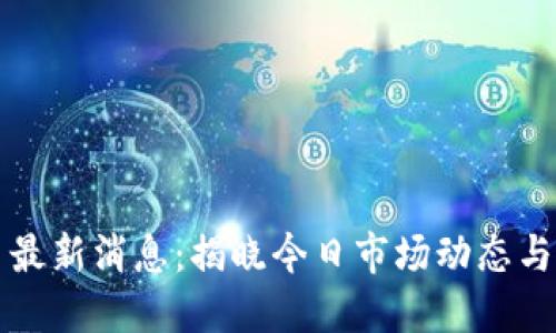 币圈今日最新消息:揭晓今日市场动态与投资机会