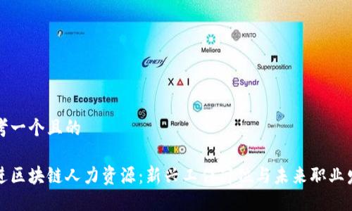 思考一个且的
走进区块链人力资源:新兴工作岗位与未来职业发展